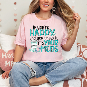 If Your Happy And You Know It. It’s Your Meds T-Shirt